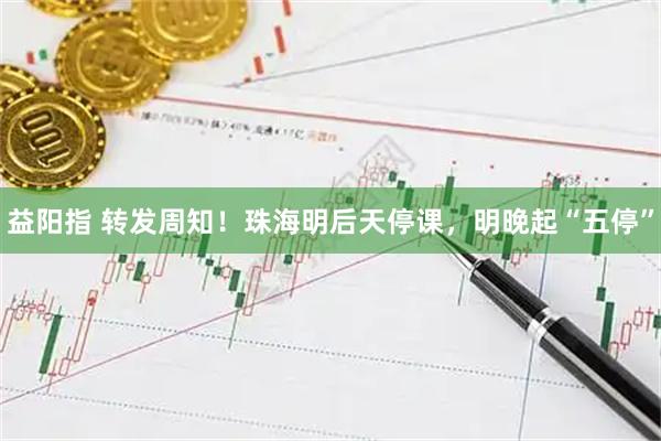 益阳指 转发周知！珠海明后天停课，明晚起“五停”