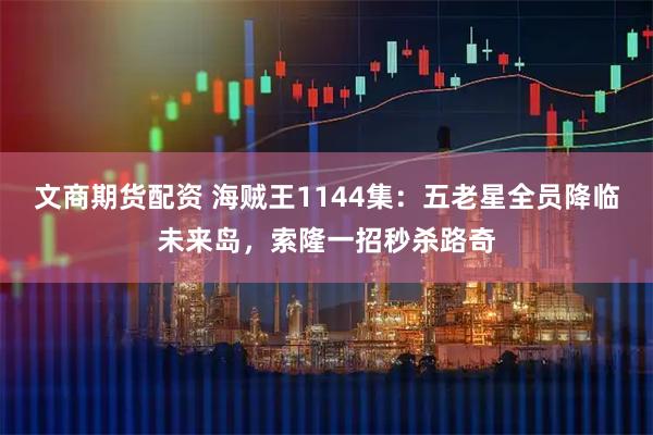文商期货配资 海贼王1144集：五老星全员降临未来岛，索隆一招秒杀路奇