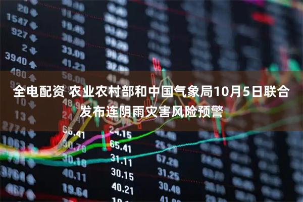 全电配资 农业农村部和中国气象局10月5日联合发布连阴雨灾害风险预警