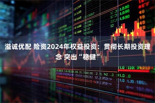 溢诚优配 险资2024年权益投资：贯彻长期投资理念 突出“稳健”