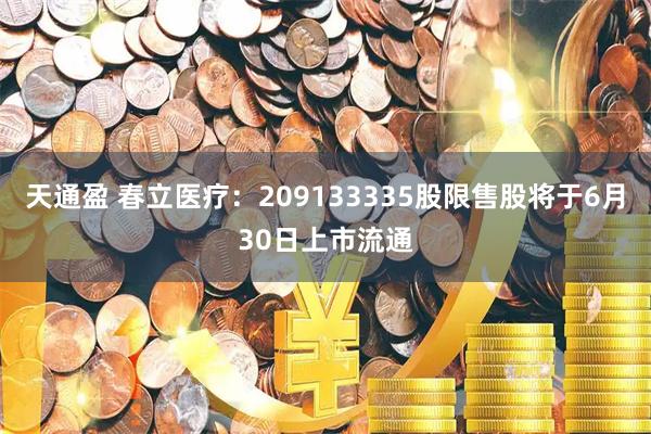 天通盈 春立医疗：209133335股限售股将于6月30日上市流通