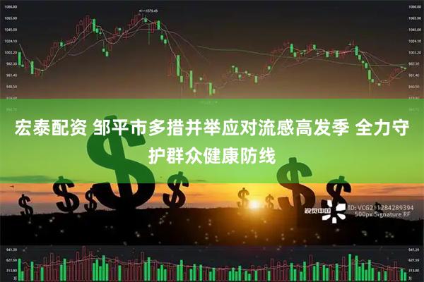 宏泰配资 邹平市多措并举应对流感高发季 全力守护群众健康防线