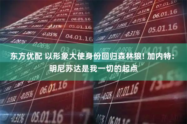 东方优配 以形象大使身份回归森林狼! 加内特: 明尼苏达是我一切的起点