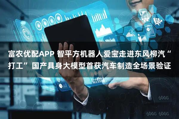 富农优配APP 智平方机器人爱宝走进东风柳汽“打工” 国产具身大模型首获汽车制造全场景验证
