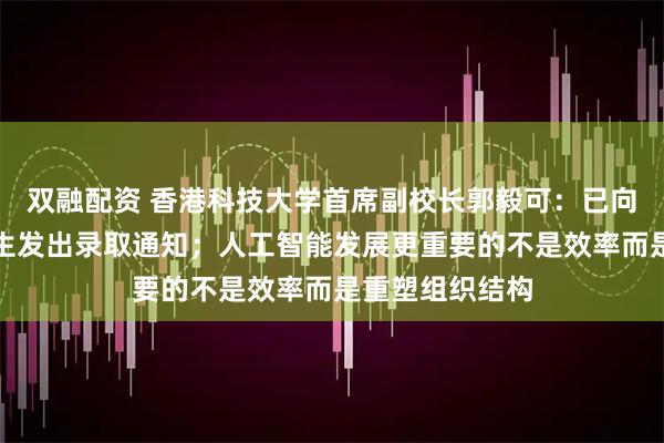 双融配资 香港科技大学首席副校长郭毅可：已向两名哈佛国际生发出录取通知；人工智能发展更重要的不是效率而是重塑组织结构
