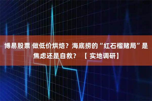 博易股票 做低价烘焙？海底捞的“红石榴赌局”是焦虑还是自救？ 【 实地调研】
