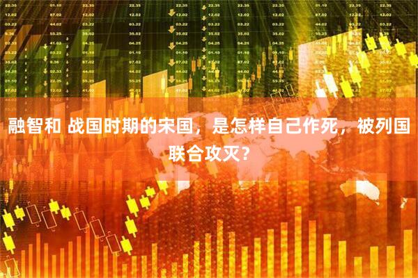 融智和 战国时期的宋国，是怎样自己作死，被列国联合攻灭？